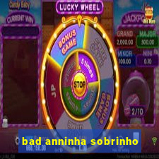 bad anninha sobrinho